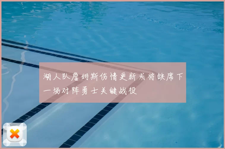 湖人队詹姆斯伤情更新或将缺席下一场对阵勇士关键战役