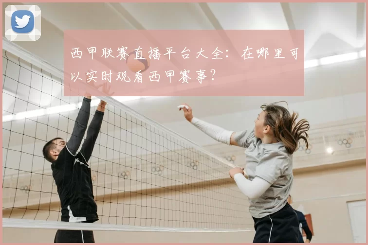 西甲联赛直播平台大全：在哪里可以实时观看西甲赛事？