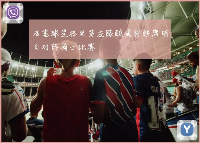 活塞球星格里芬左膝酸痛将缺席明日对阵骑士比赛