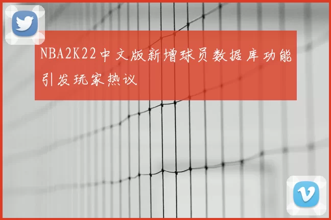 NBA2K22中文版新增球员数据库功能引发玩家热议