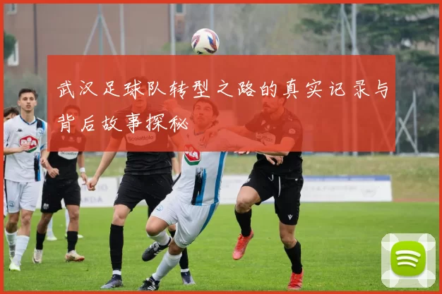 武汉足球队转型之路的真实记录与背后故事探秘