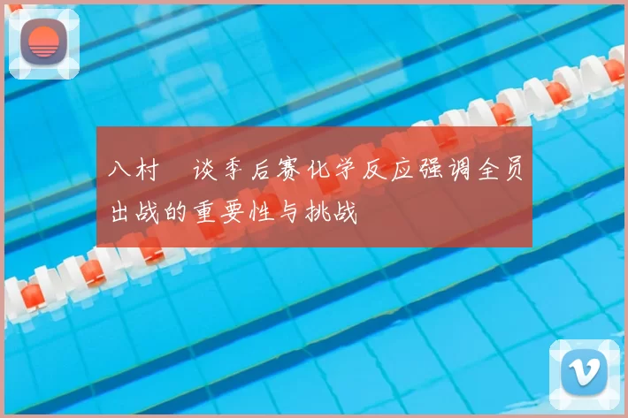 八村塁谈季后赛化学反应强调全员出战的重要性与挑战