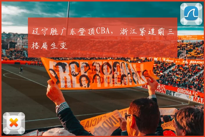辽宁胜广东登顶CBA，浙江紧追前三格局生变