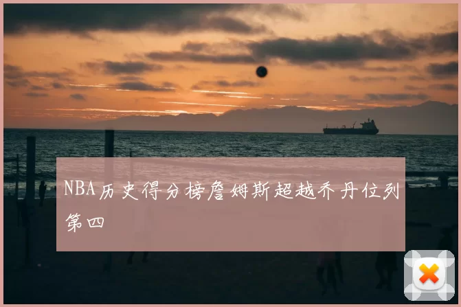 NBA历史得分榜詹姆斯超越乔丹位列第四