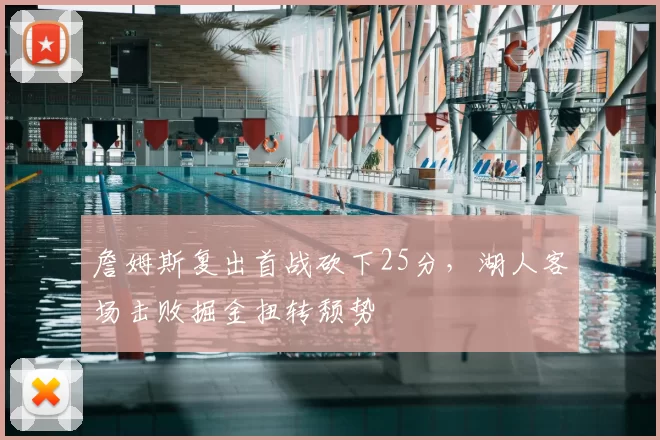 詹姆斯复出首战砍下25分,湖人客场击败掘金扭转颓势