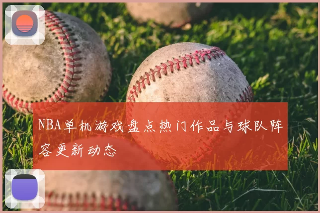 NBA单机游戏盘点热门作品与球队阵容更新动态