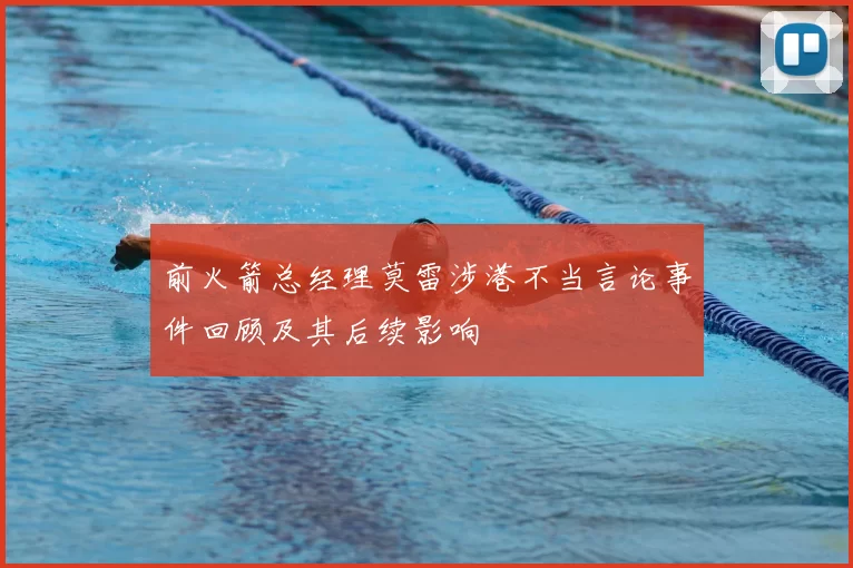 前火箭总经理莫雷涉港不当言论事件回顾及其后续影响