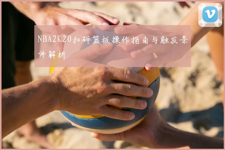 NBA2K20扣碎篮板操作指南与触发条件解析