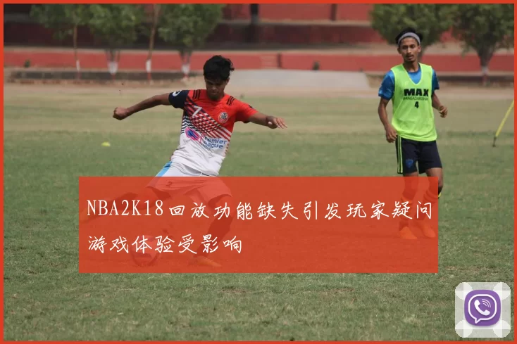 NBA2K18回放功能缺失引发玩家疑问游戏体验受影响