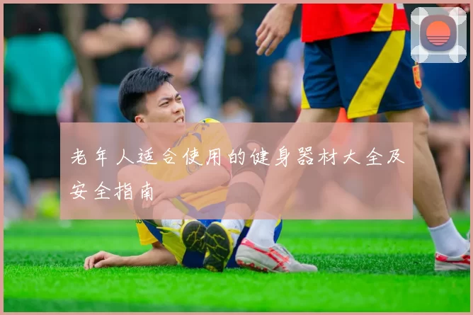老年人适合使用的健身器材大全及安全指南