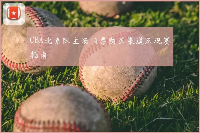 CBA北京队主场门票购买渠道及观赛指南