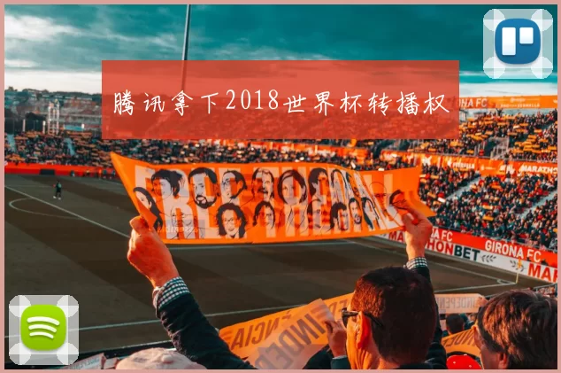 腾讯拿下2018世界杯转播权