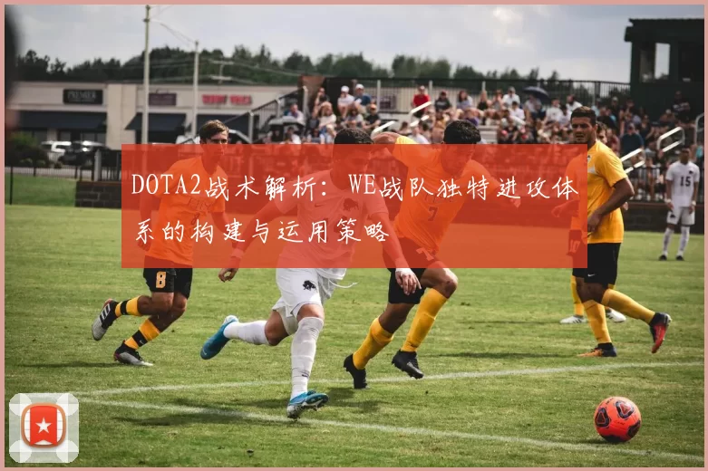 DOTA2战术解析：WE战队独特进攻体系的构建与运用策略