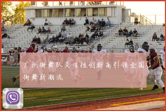 广州街舞队灵活性创新高引领全国街舞新潮流
