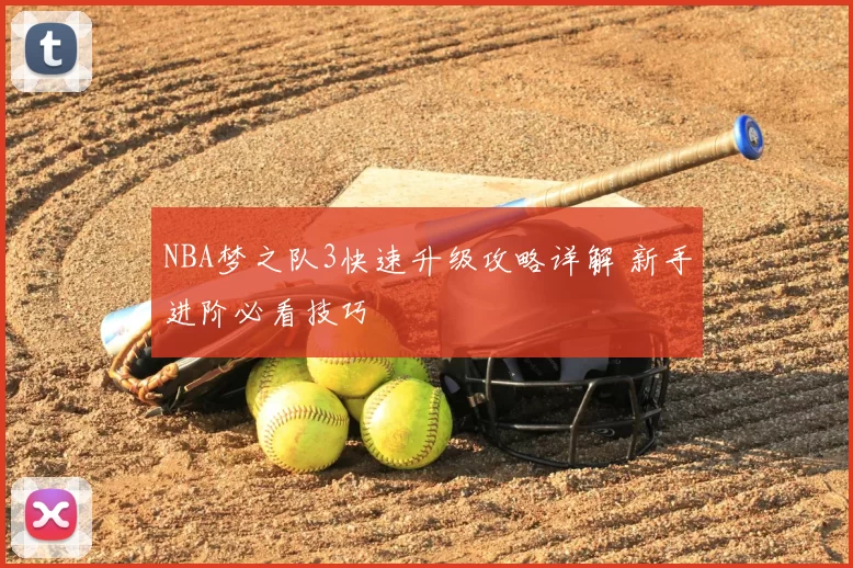 NBA梦之队3快速升级攻略详解 新手进阶必看技巧