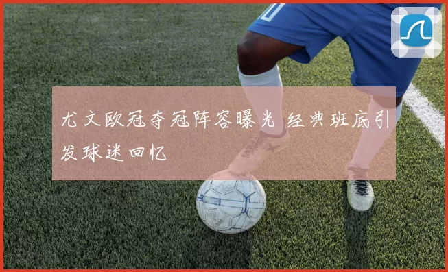 尤文欧冠夺冠阵容曝光 经典班底引发球迷回忆
