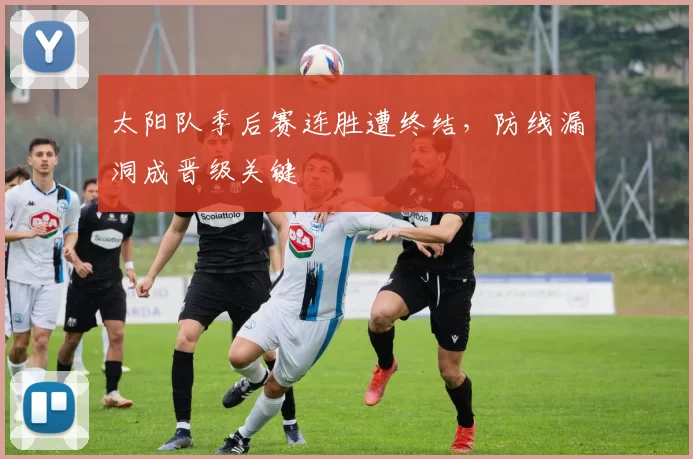 太阳队季后赛连胜遭终结，防线漏洞成晋级关键