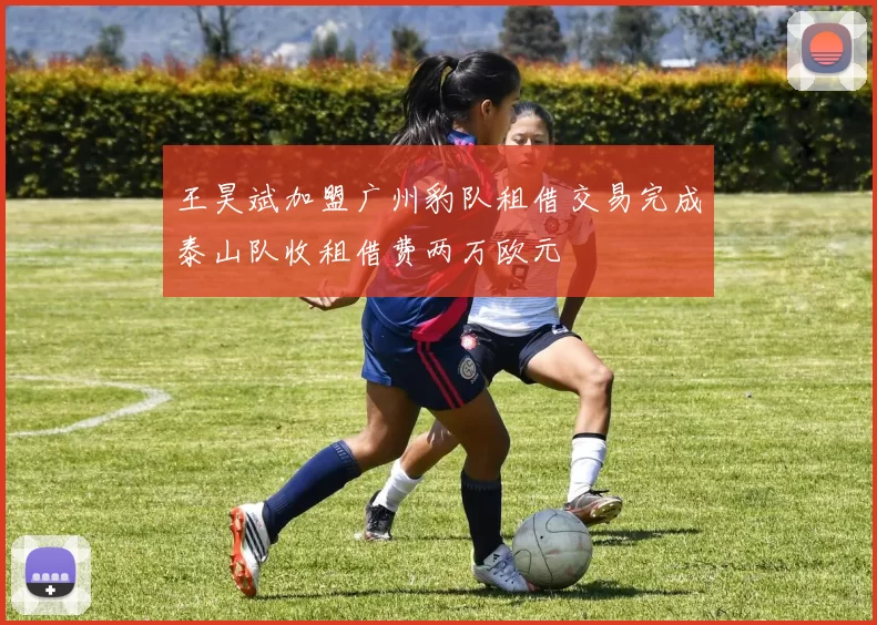 王昊斌加盟广州豹队租借交易完成泰山队收租借费两万欧元