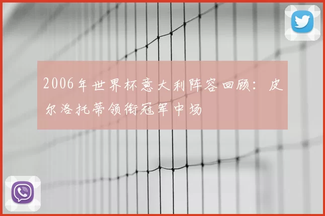 2006年世界杯意大利阵容回顾：皮尔洛托蒂领衔冠军中场
