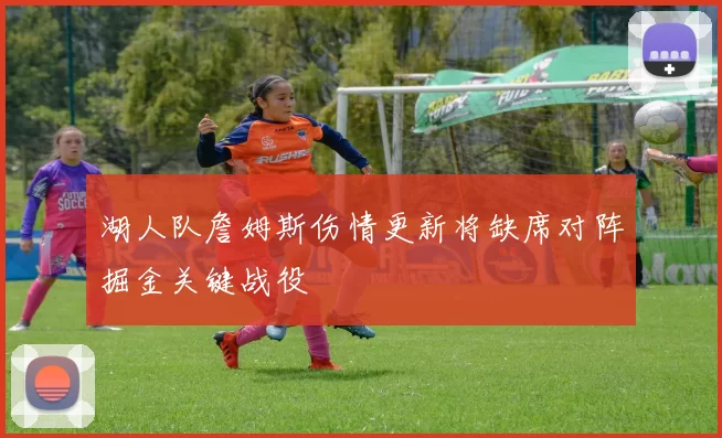 湖人队詹姆斯伤情更新将缺席对阵掘金关键战役