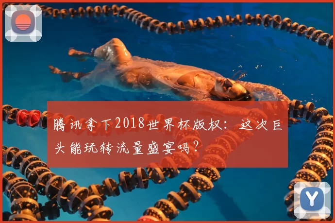 腾讯拿下2018世界杯版权:这次巨头能玩转流量盛宴吗?