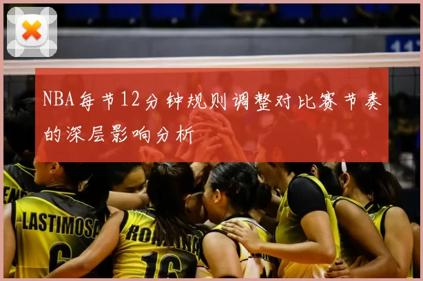 NBA每节12分钟规则调整对比赛节奏的深层影响分析