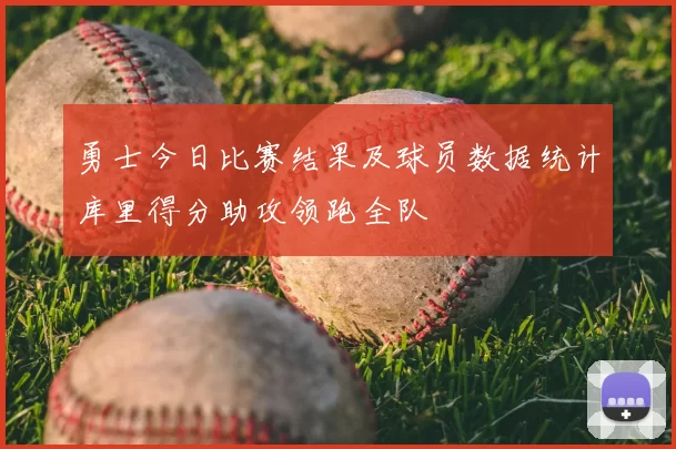 勇士今日比赛结果及球员数据统计库里得分助攻领跑全队