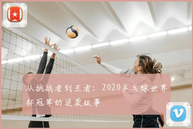 从挑战者到王者：2020乒乓球世界杯冠军的逆袭故事