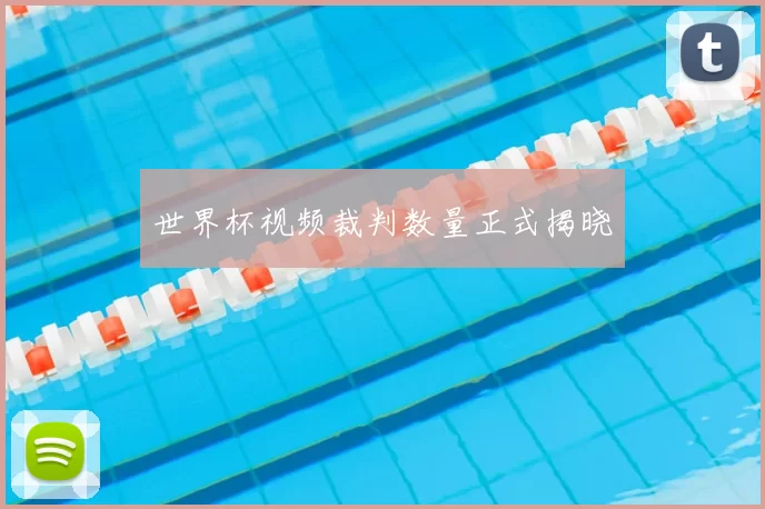 世界杯视频裁判数量正式揭晓