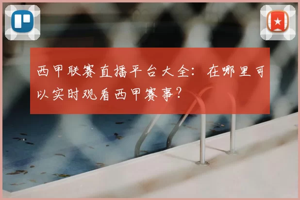 西甲联赛直播平台大全：在哪里可以实时观看西甲赛事？