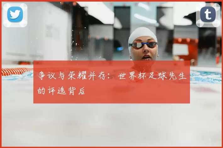 争议与荣耀并存:世界杯足球先生的评选背后