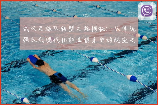 武汉足球队转型之路揭秘：从传统强队到现代化职业俱乐部的蜕变之旅