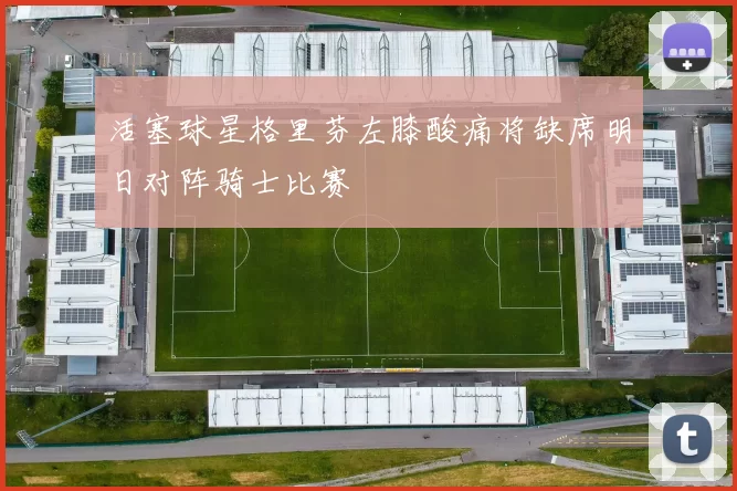 活塞球星格里芬左膝酸痛将缺席明日对阵骑士比赛