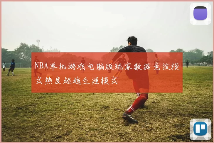 NBA单机游戏电脑版玩家数据竞技模式热度超越生涯模式