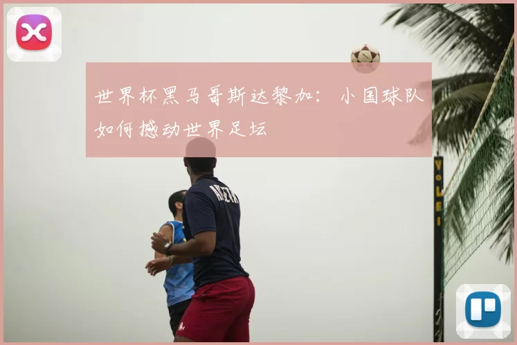 世界杯黑马哥斯达黎加：小国球队如何撼动世界足坛