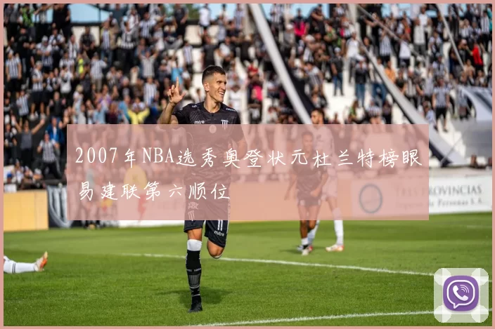 2007年NBA选秀奥登状元杜兰特榜眼易建联第六顺位