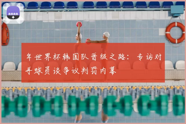 年世界杯韩国队晋级之路：专访对手球员谈争议判罚内幕