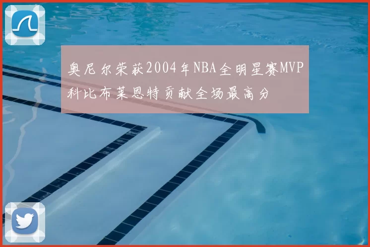 奥尼尔荣获2004年NBA全明星赛MVP科比布莱恩特贡献全场最高分