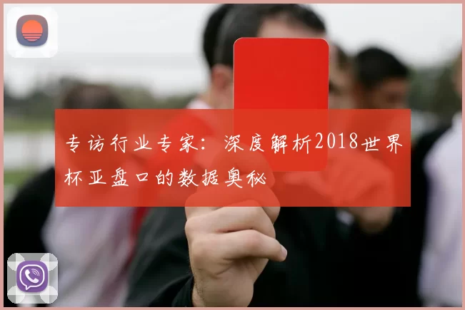 专访行业专家:深度解析2018世界杯亚盘口的数据奥秘