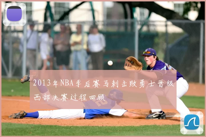 2013年NBA季后赛马刺击败勇士晋级西部决赛过程回顾