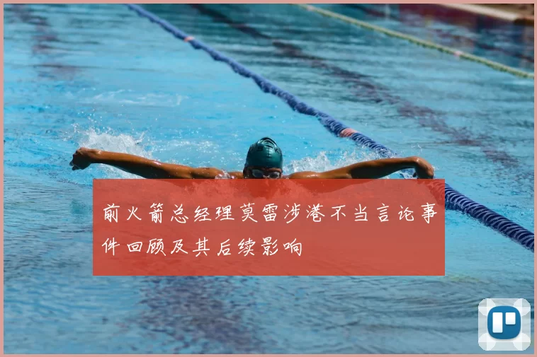 前火箭总经理莫雷涉港不当言论事件回顾及其后续影响