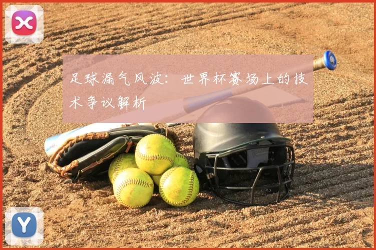 足球漏气风波：世界杯赛场上的技术争议解析