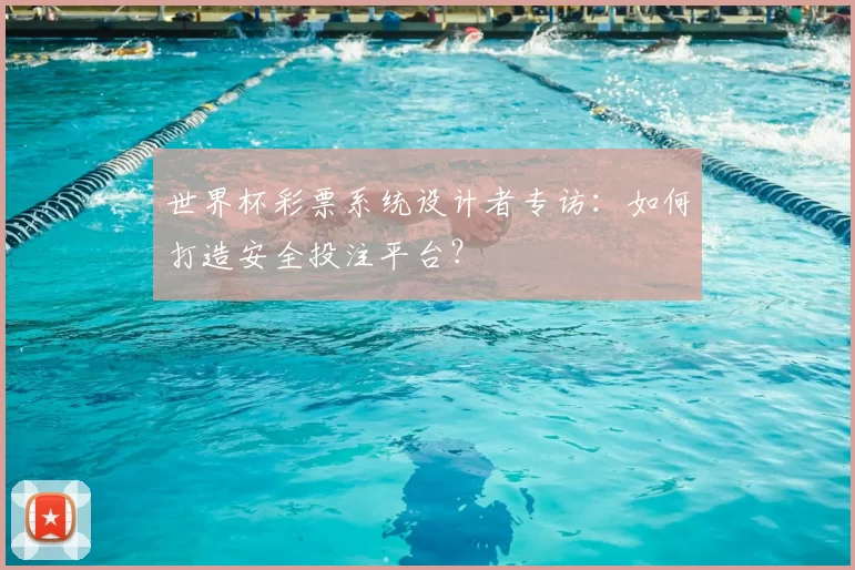世界杯彩票系统设计者专访:如何打造安全投注平台?