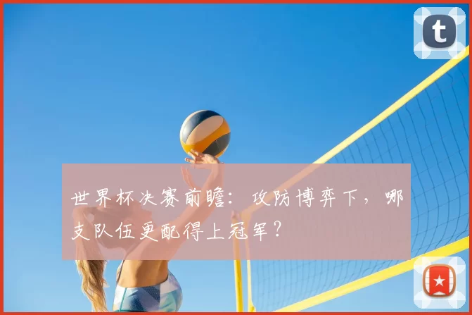 世界杯决赛前瞻:攻防博弈下,哪支队伍更配得上冠军?