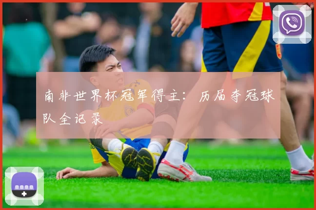 南非世界杯冠军得主：历届夺冠球队全记录