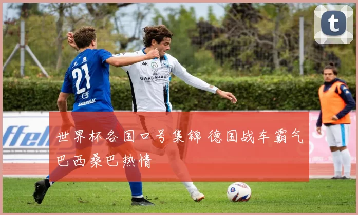 世界杯各国口号集锦 德国战车霸气巴西桑巴热情