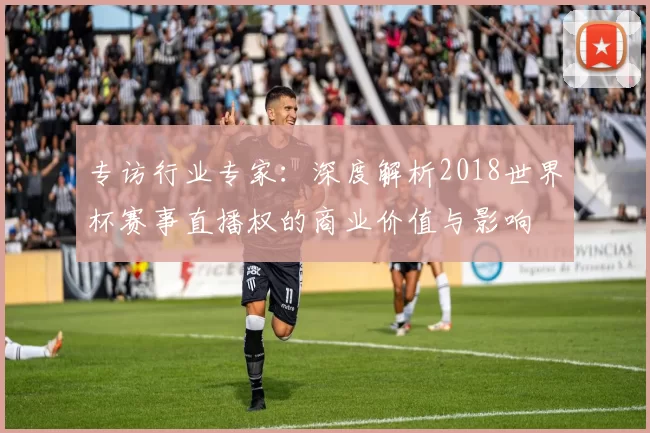 专访行业专家:深度解析2018世界杯赛事直播权的商业价值与影响