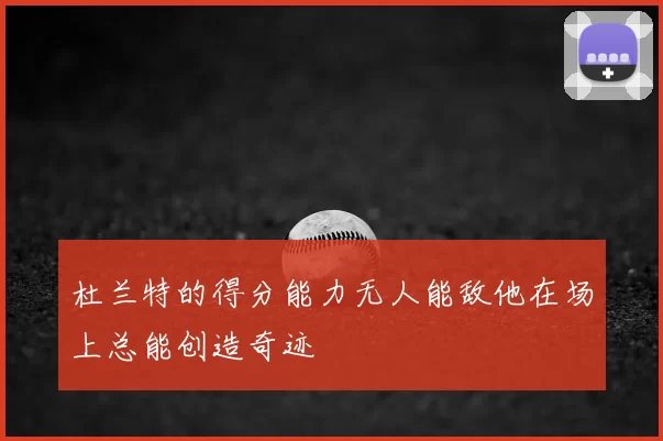 杜兰特的得分能力无人能敌他在场上总能创造奇迹