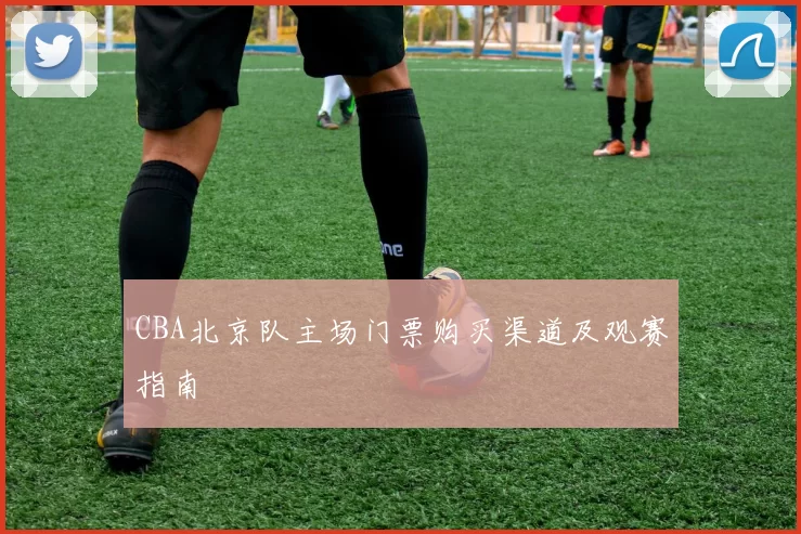 CBA北京队主场门票购买渠道及观赛指南