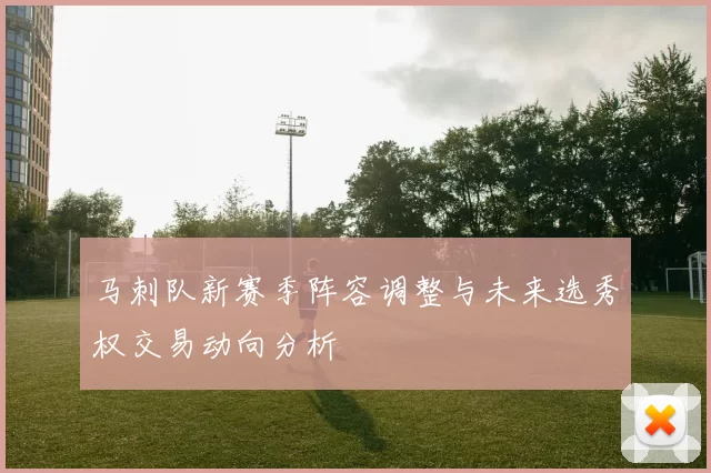马刺队新赛季阵容调整与未来选秀权交易动向分析